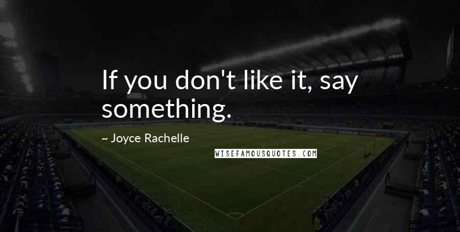 Joyce Rachelle Quotes: If you don't like it, say something.
