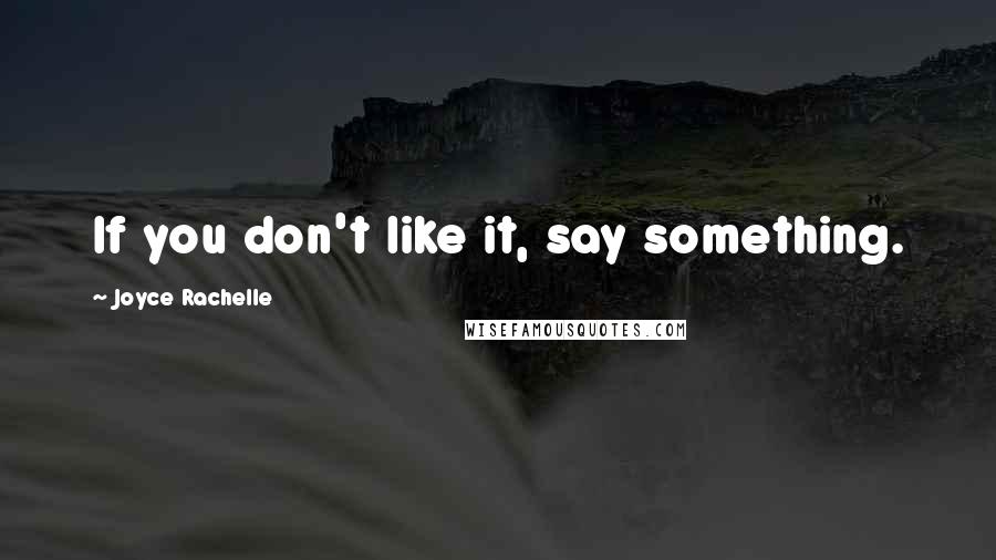 Joyce Rachelle Quotes: If you don't like it, say something.