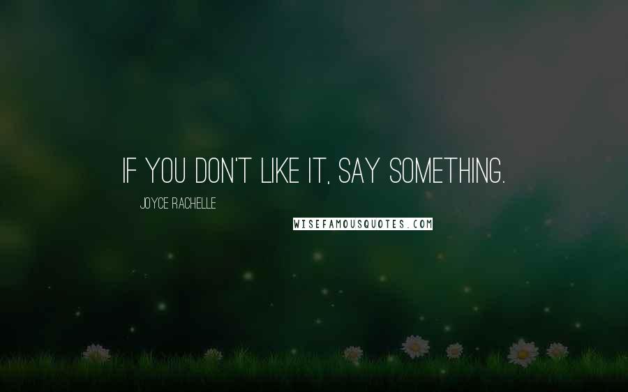 Joyce Rachelle Quotes: If you don't like it, say something.