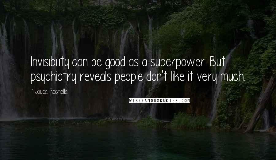 Joyce Rachelle Quotes: Invisibility can be good as a superpower. But psychiatry reveals people don't like it very much.