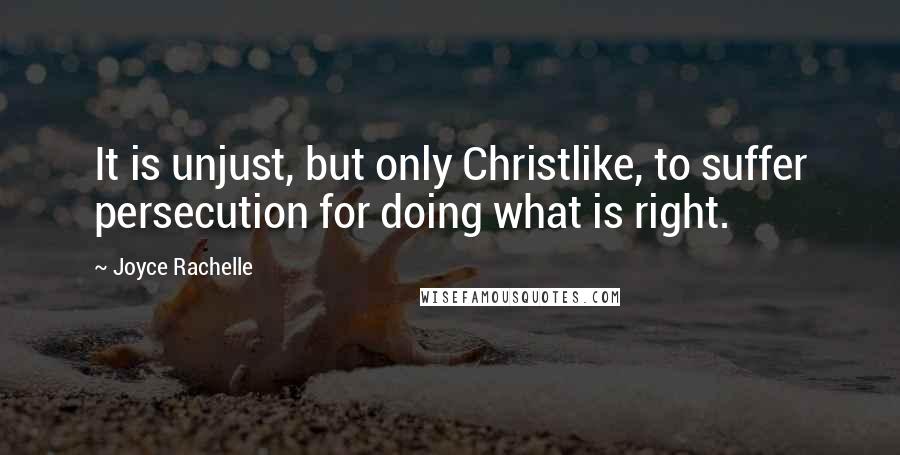 Joyce Rachelle Quotes: It is unjust, but only Christlike, to suffer persecution for doing what is right.