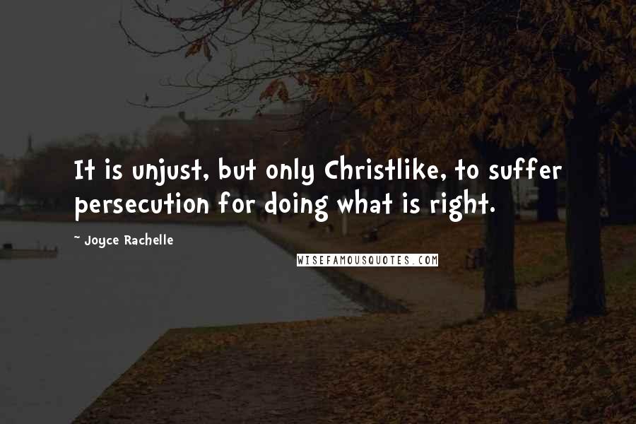 Joyce Rachelle Quotes: It is unjust, but only Christlike, to suffer persecution for doing what is right.