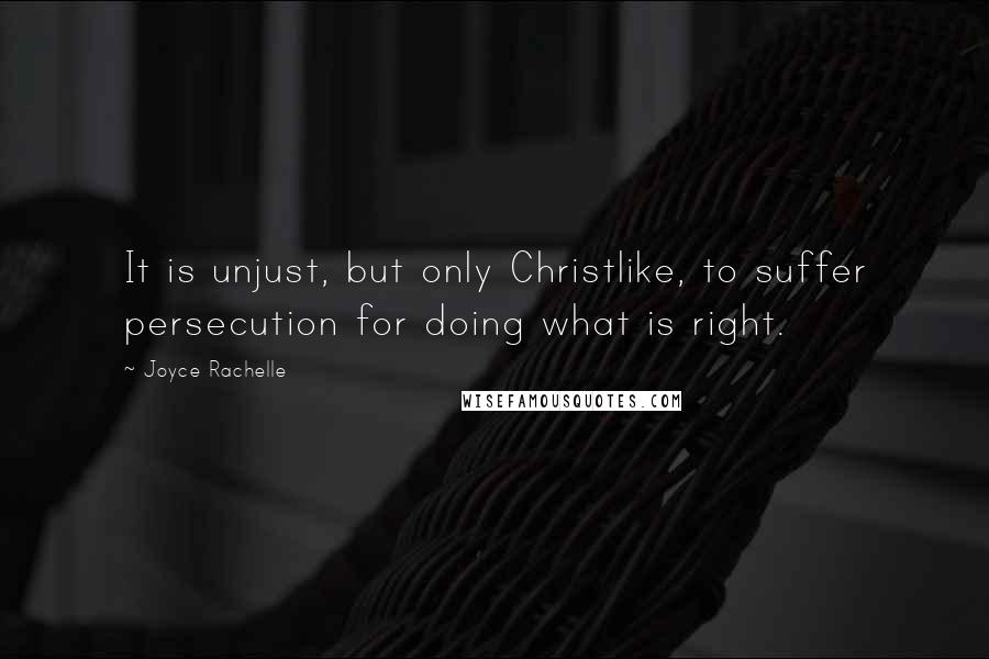 Joyce Rachelle Quotes: It is unjust, but only Christlike, to suffer persecution for doing what is right.