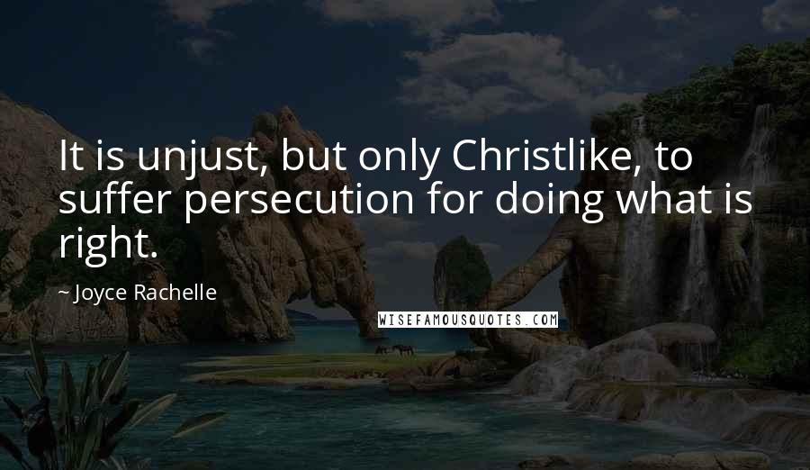 Joyce Rachelle Quotes: It is unjust, but only Christlike, to suffer persecution for doing what is right.