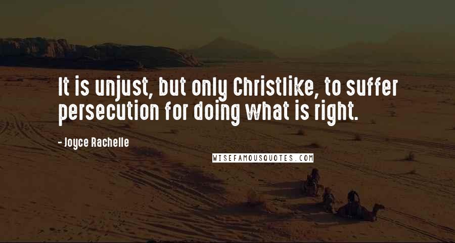 Joyce Rachelle Quotes: It is unjust, but only Christlike, to suffer persecution for doing what is right.
