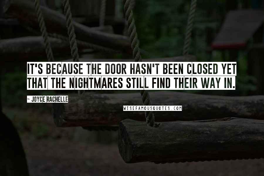 Joyce Rachelle Quotes: It's because the door hasn't been closed yet that the nightmares still find their way in.