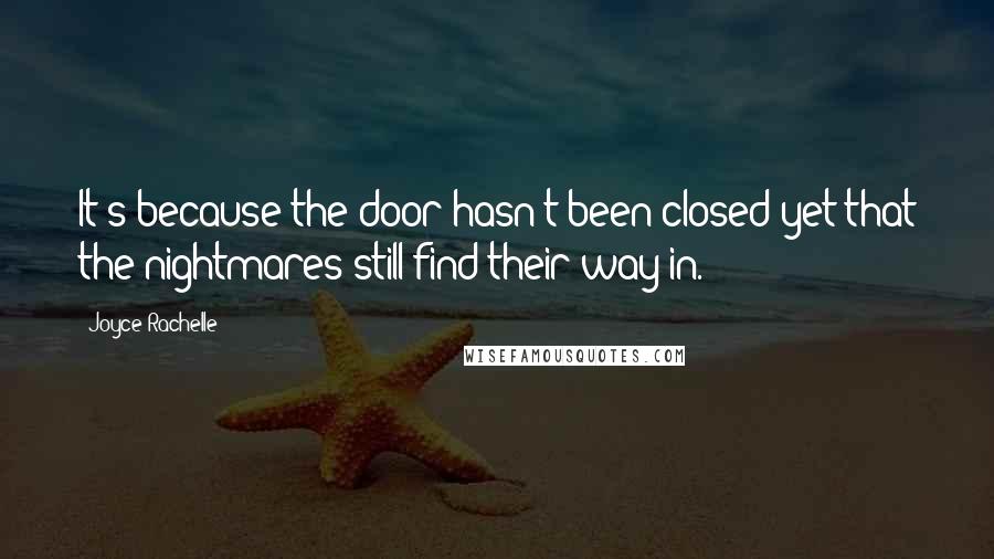 Joyce Rachelle Quotes: It's because the door hasn't been closed yet that the nightmares still find their way in.