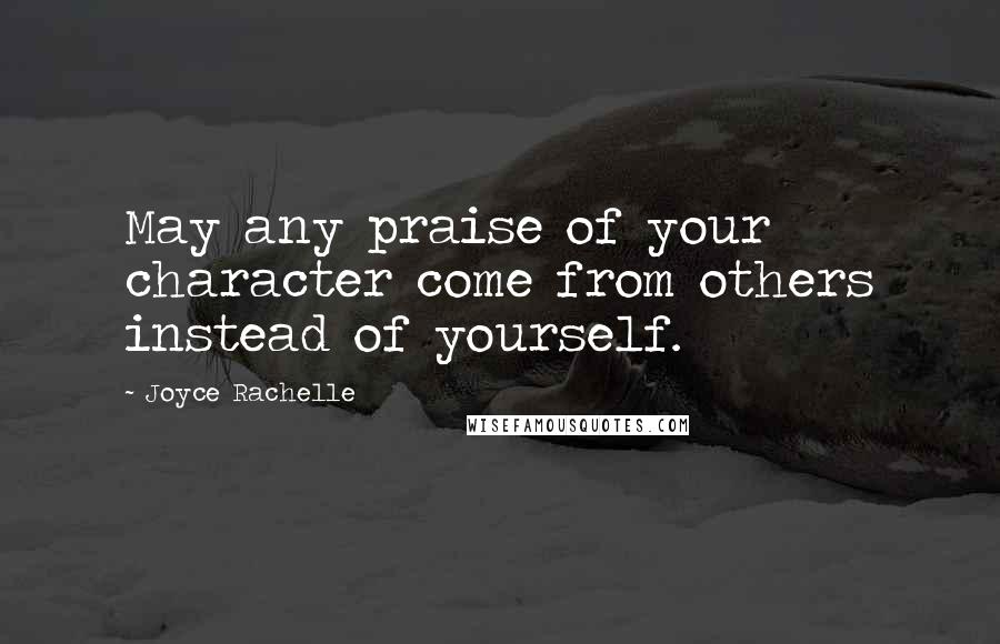 Joyce Rachelle Quotes: May any praise of your character come from others instead of yourself.