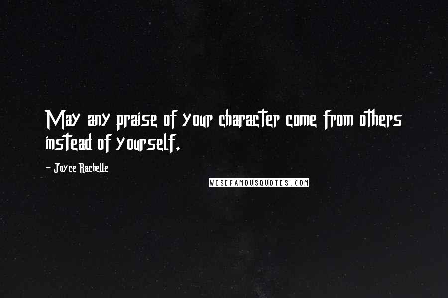 Joyce Rachelle Quotes: May any praise of your character come from others instead of yourself.