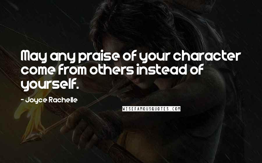 Joyce Rachelle Quotes: May any praise of your character come from others instead of yourself.