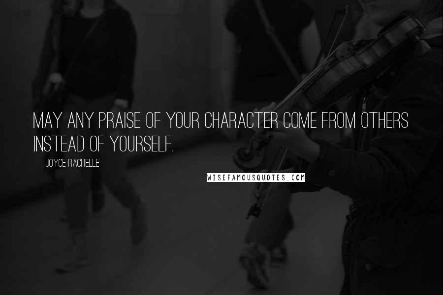 Joyce Rachelle Quotes: May any praise of your character come from others instead of yourself.