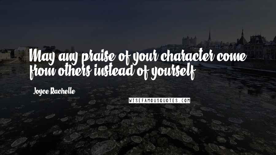 Joyce Rachelle Quotes: May any praise of your character come from others instead of yourself.