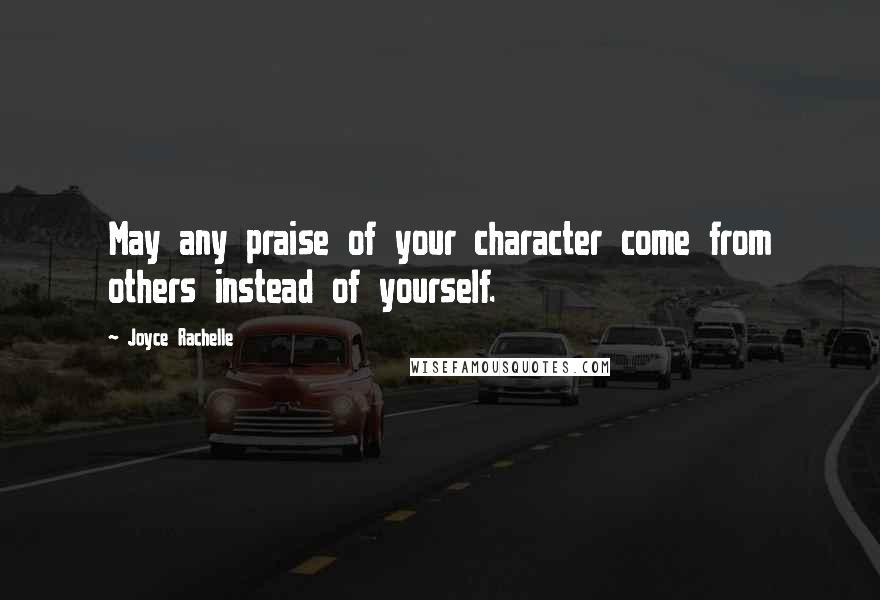 Joyce Rachelle Quotes: May any praise of your character come from others instead of yourself.