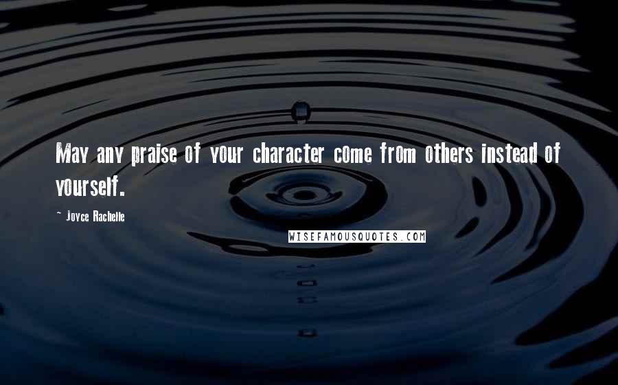 Joyce Rachelle Quotes: May any praise of your character come from others instead of yourself.