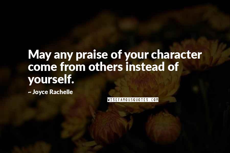 Joyce Rachelle Quotes: May any praise of your character come from others instead of yourself.