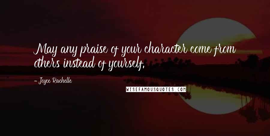 Joyce Rachelle Quotes: May any praise of your character come from others instead of yourself.