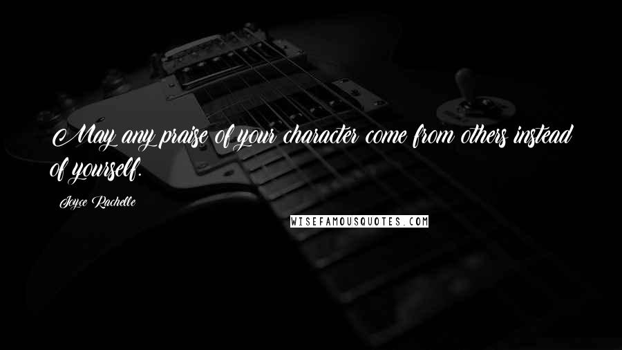 Joyce Rachelle Quotes: May any praise of your character come from others instead of yourself.