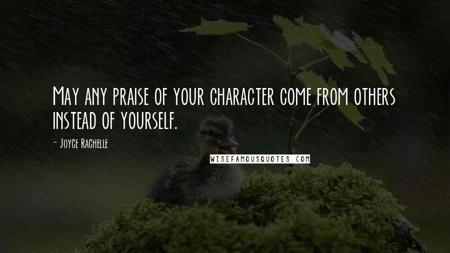 Joyce Rachelle Quotes: May any praise of your character come from others instead of yourself.