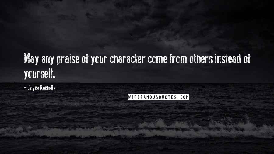 Joyce Rachelle Quotes: May any praise of your character come from others instead of yourself.
