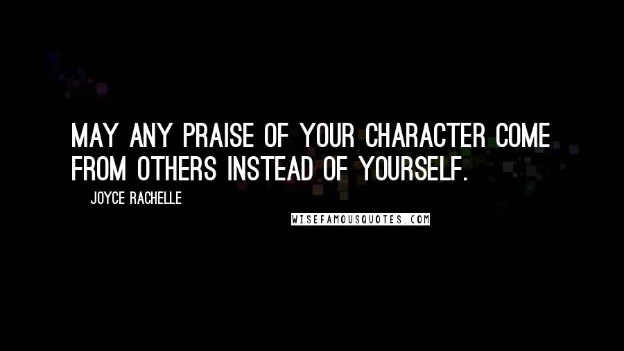 Joyce Rachelle Quotes: May any praise of your character come from others instead of yourself.
