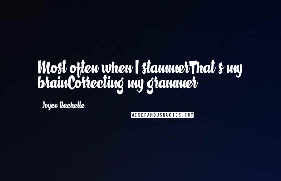 Joyce Rachelle Quotes: Most often when I stammerThat's my brainCorrecting my grammer.