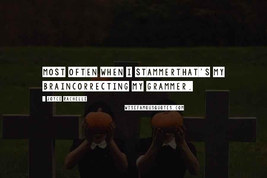 Joyce Rachelle Quotes: Most often when I stammerThat's my brainCorrecting my grammer.