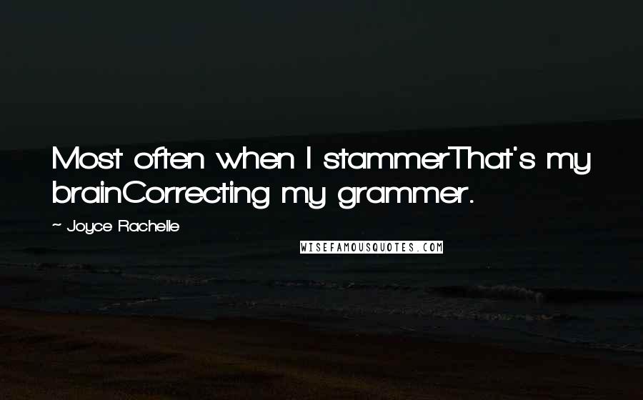 Joyce Rachelle Quotes: Most often when I stammerThat's my brainCorrecting my grammer.