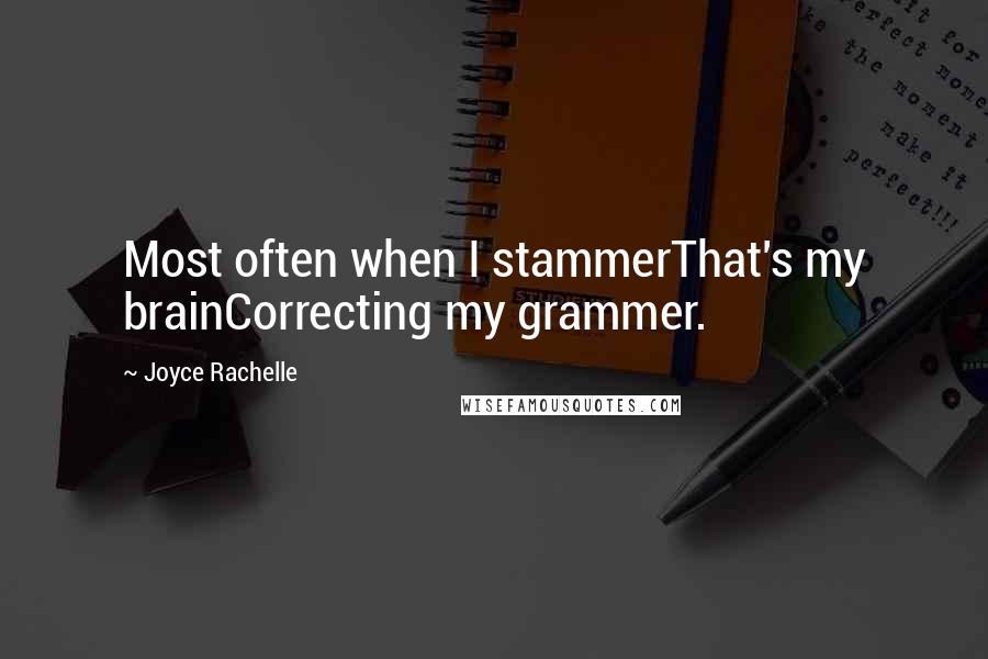 Joyce Rachelle Quotes: Most often when I stammerThat's my brainCorrecting my grammer.