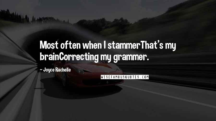 Joyce Rachelle Quotes: Most often when I stammerThat's my brainCorrecting my grammer.