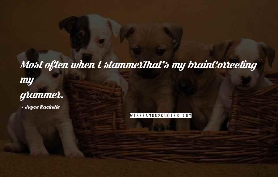 Joyce Rachelle Quotes: Most often when I stammerThat's my brainCorrecting my grammer.