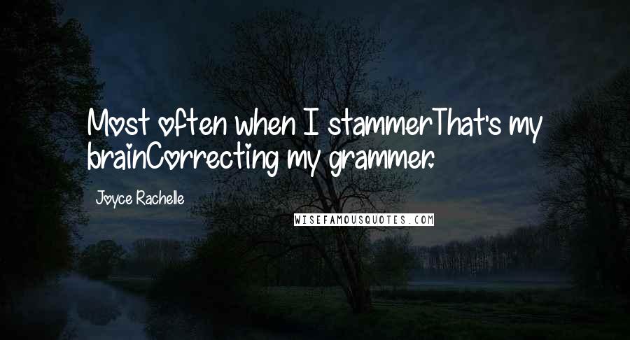 Joyce Rachelle Quotes: Most often when I stammerThat's my brainCorrecting my grammer.