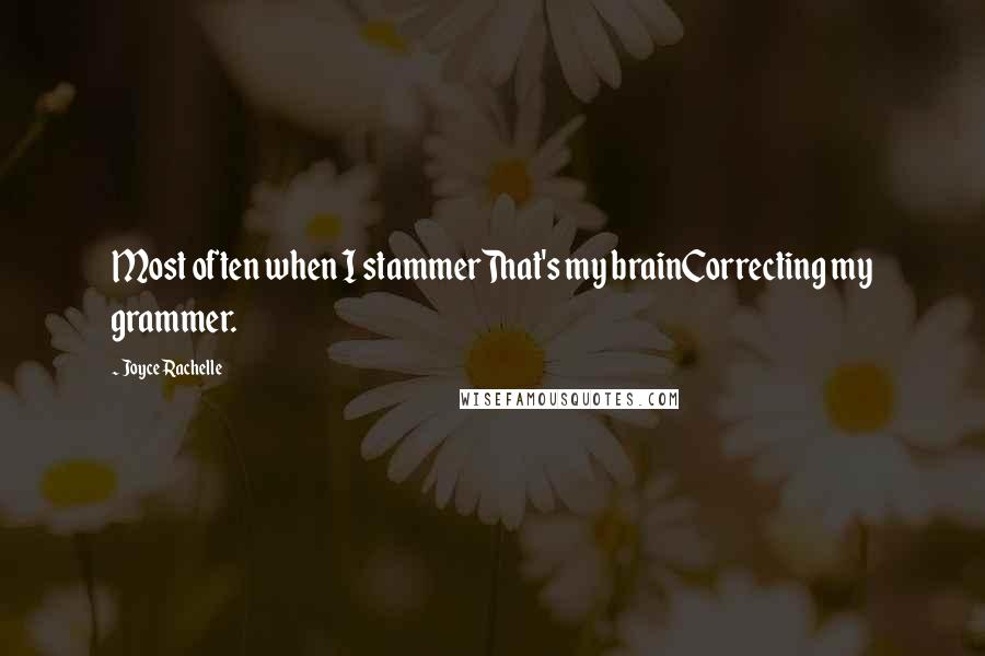 Joyce Rachelle Quotes: Most often when I stammerThat's my brainCorrecting my grammer.