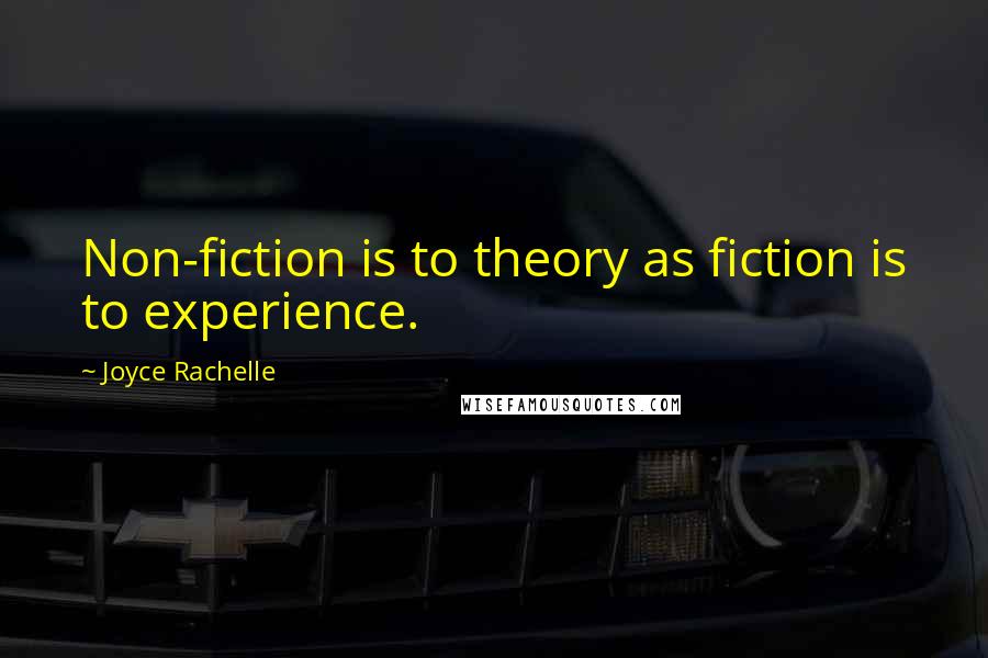 Joyce Rachelle Quotes: Non-fiction is to theory as fiction is to experience.