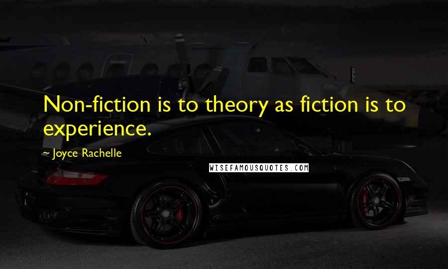 Joyce Rachelle Quotes: Non-fiction is to theory as fiction is to experience.