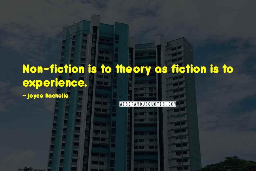 Joyce Rachelle Quotes: Non-fiction is to theory as fiction is to experience.