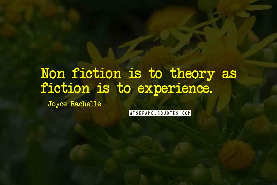 Joyce Rachelle Quotes: Non-fiction is to theory as fiction is to experience.