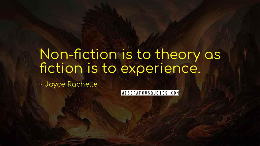 Joyce Rachelle Quotes: Non-fiction is to theory as fiction is to experience.