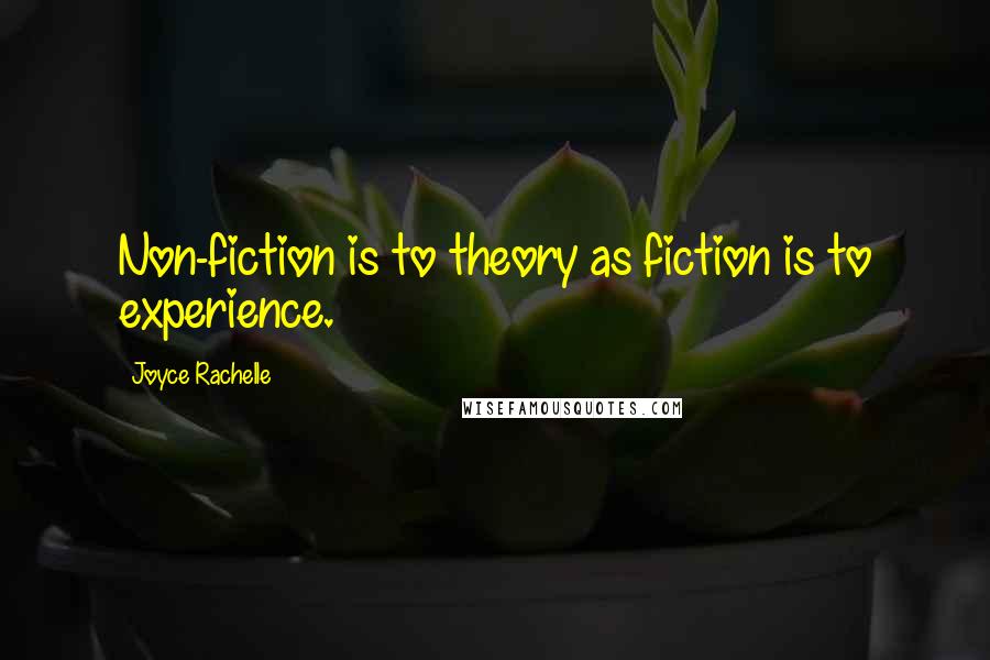 Joyce Rachelle Quotes: Non-fiction is to theory as fiction is to experience.