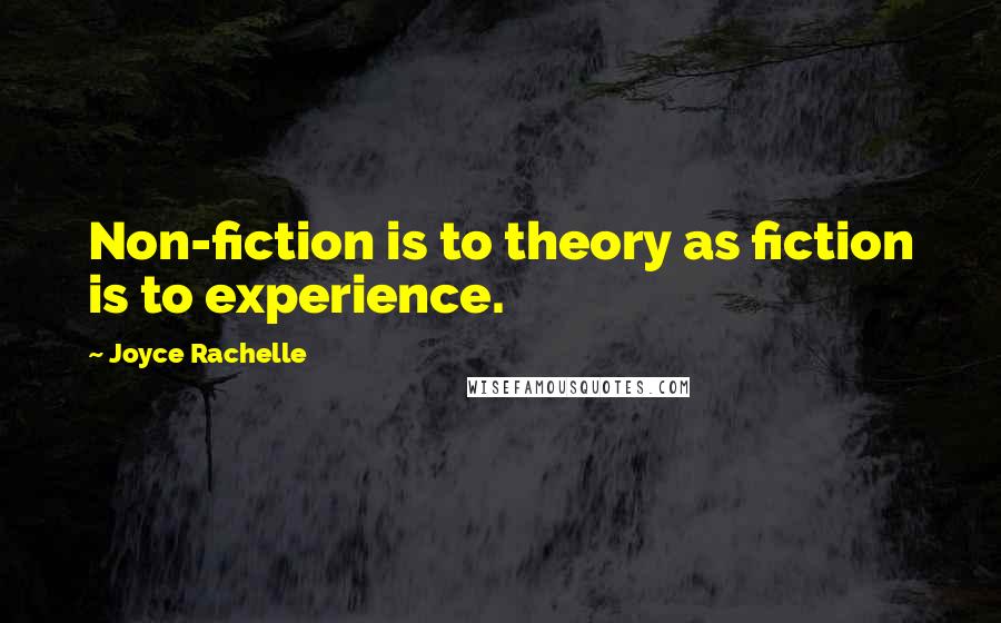 Joyce Rachelle Quotes: Non-fiction is to theory as fiction is to experience.