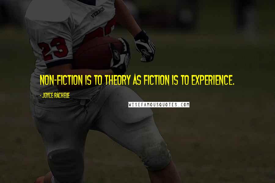 Joyce Rachelle Quotes: Non-fiction is to theory as fiction is to experience.