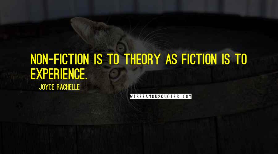 Joyce Rachelle Quotes: Non-fiction is to theory as fiction is to experience.