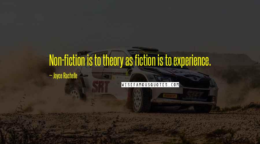 Joyce Rachelle Quotes: Non-fiction is to theory as fiction is to experience.