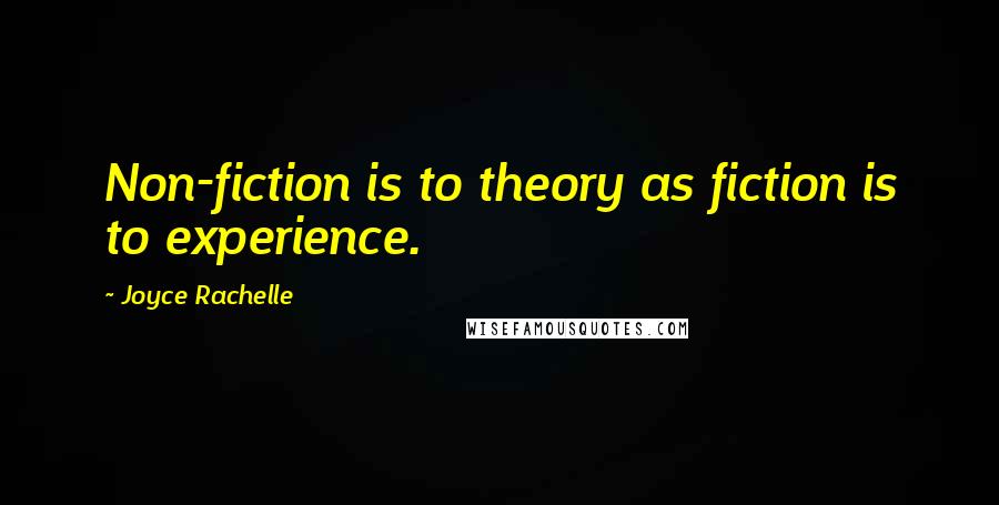 Joyce Rachelle Quotes: Non-fiction is to theory as fiction is to experience.