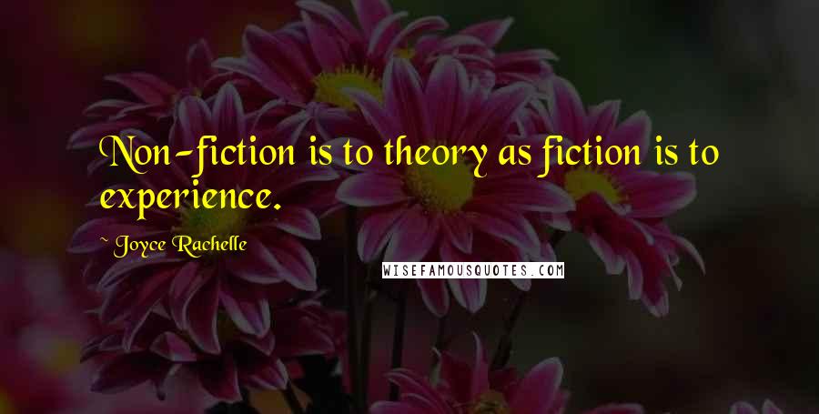 Joyce Rachelle Quotes: Non-fiction is to theory as fiction is to experience.