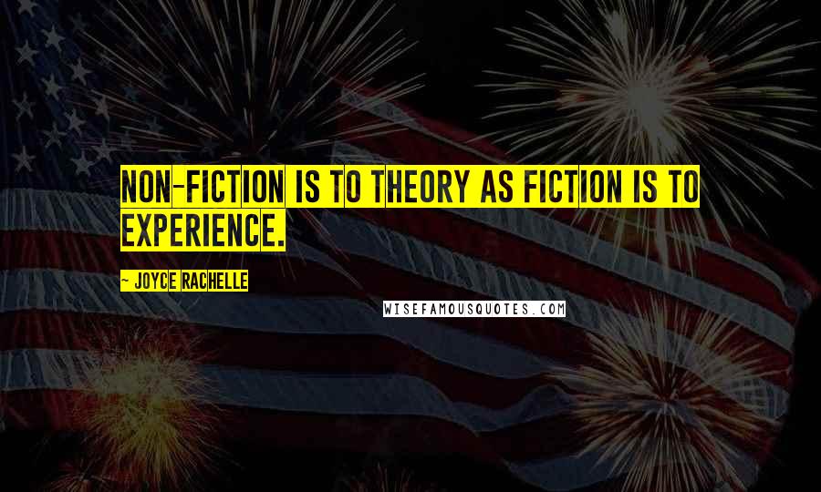 Joyce Rachelle Quotes: Non-fiction is to theory as fiction is to experience.