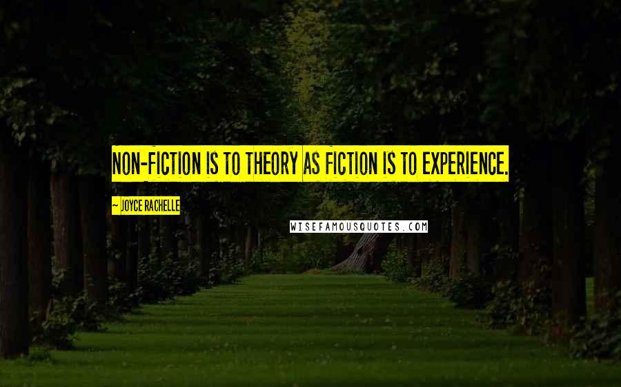 Joyce Rachelle Quotes: Non-fiction is to theory as fiction is to experience.