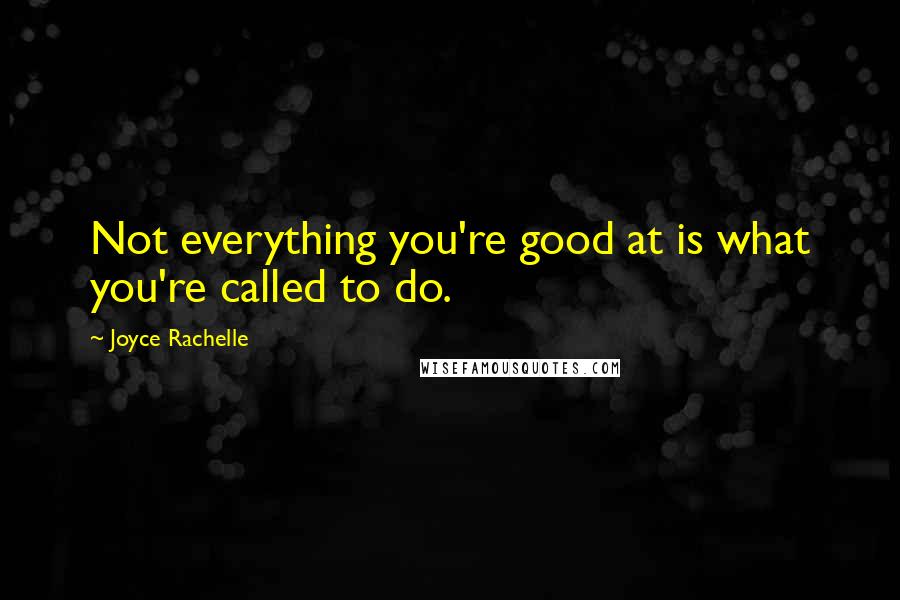 Joyce Rachelle Quotes: Not everything you're good at is what you're called to do.