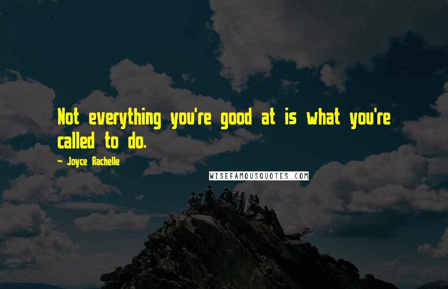 Joyce Rachelle Quotes: Not everything you're good at is what you're called to do.