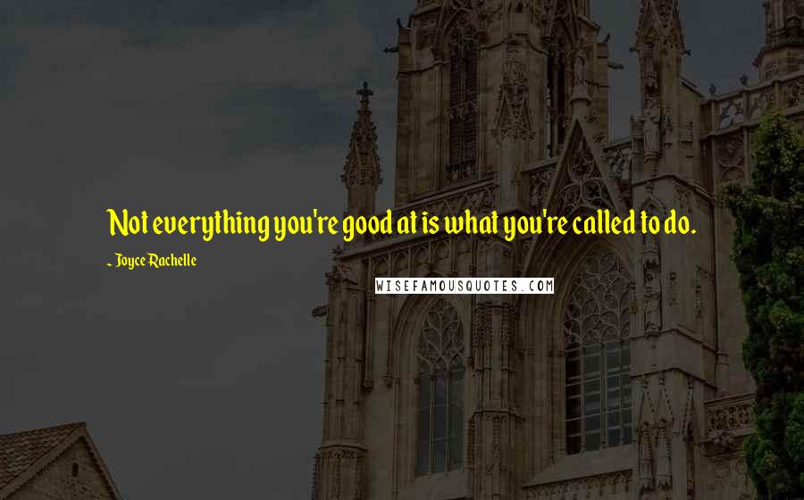 Joyce Rachelle Quotes: Not everything you're good at is what you're called to do.