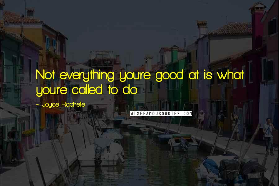 Joyce Rachelle Quotes: Not everything you're good at is what you're called to do.